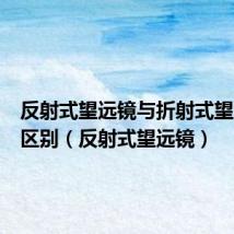 反射式望远镜与折射式望远镜的区别(反射式望远镜)