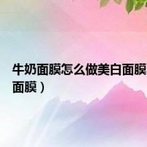 牛奶面膜怎么做美白面膜（牛奶面膜）