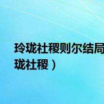 玲珑社稷则尔结局（玲珑社稷）