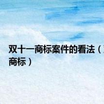 双十一商标案件的看法（双十一商标）