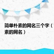 简单朴素的网名三个字(简单朴素的网名)