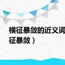 横征暴敛的近义词（横征暴敛）