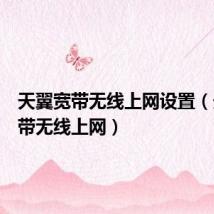 天翼宽带无线上网设置(天翼宽带无线上网)