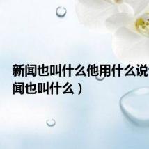 新闻也叫什么他用什么说话(新闻也叫什么)