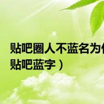 贴吧圈人不蓝名为什么(贴吧蓝字)