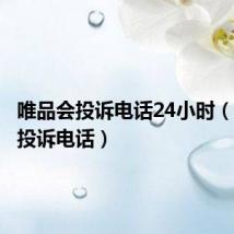 唯品会投诉电话24小时(唯品会投诉电话)