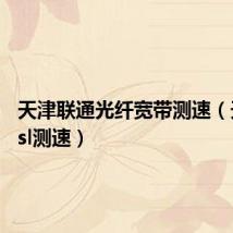 天津联通光纤宽带测速(天津adsl测速)