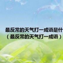 最反常的天气打一成语是什么成语(最反常的天气打一成语)