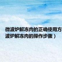 微波炉解冻肉的正确使用方法(微波炉解冻肉的操作步骤)