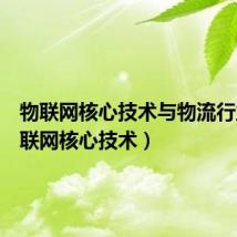 物联网核心技术与物流行业(物联网核心技术)