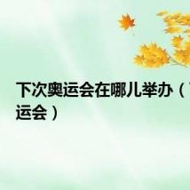下次奥运会在哪儿举办(下届奥运会)