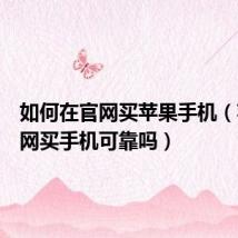 如何在官网买苹果手机(苹果官网买手机可靠吗)