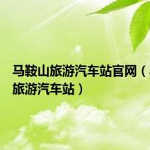 马鞍山旅游汽车站官网(马鞍山旅游汽车站)
