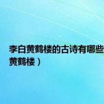 李白黄鹤楼的古诗有哪些（李白黄鹤楼）