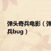 弹头奇兵电影（弹头奇兵bug）