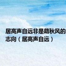 居高声自远非是藉秋风的品格和志向(居高声自远)