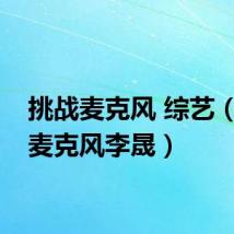 挑战麦克风 综艺（挑战麦克风李晟）