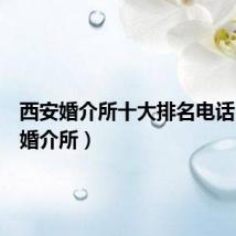 西安婚介所十大排名电话(西安婚介所)
