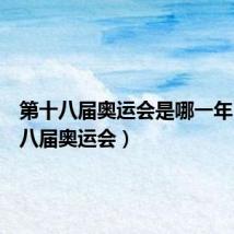 第十八届奥运会是哪一年(第十八届奥运会)