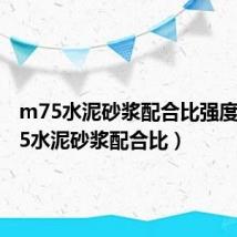 m75水泥砂浆配合比强度(m7 5水泥砂浆配合比)