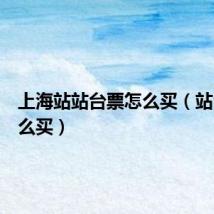上海站站台票怎么买（站台票怎么买）