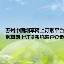 苏州中国烟草网上订烟平台(苏州烟草网上订货系统客户登录)
