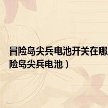 冒险岛尖兵电池开关在哪里(冒险岛尖兵电池)