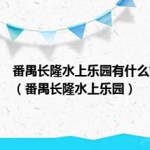 番禺长隆水上乐园有什么好玩的(番禺长隆水上乐园)