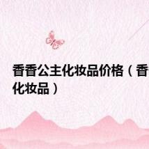 香香公主化妆品价格（香香公主化妆品）