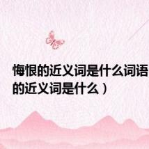 悔恨的近义词是什么词语(悔恨的近义词是什么)