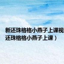 新还珠格格小燕子上课视频(新还珠格格小燕子上课)