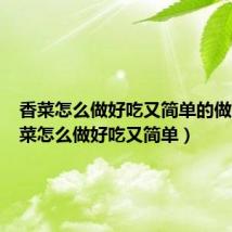 香菜怎么做好吃又简单的做法（香菜怎么做好吃又简单）
