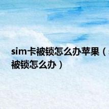 sim卡被锁怎么办苹果(sim卡被锁怎么办)