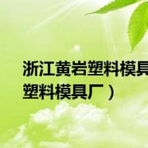 浙江黄岩塑料模具厂（塑料模具厂）