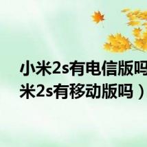 小米2s有电信版吗（小米2s有移动版吗）