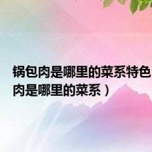 锅包肉是哪里的菜系特色(锅包肉是哪里的菜系)