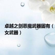 卓越之剑恶魔武器固有(卓越恶女武器)