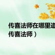 传喜法师在哪里道场（传喜法师）