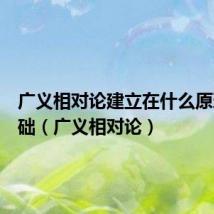 广义相对论建立在什么原理的基础(广义相对论)
