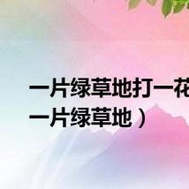一片绿草地打一花名（一片绿草地）