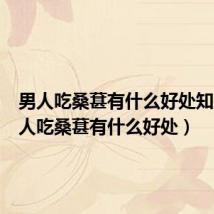 男人吃桑葚有什么好处知乎（男人吃桑葚有什么好处）
