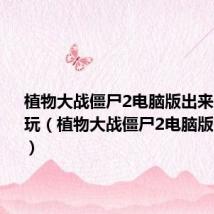 植物大战僵尸2电脑版出来了吗怎么玩(植物大战僵尸2电脑版出来了吗)