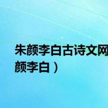 朱颜李白古诗文网（朱颜李白）
