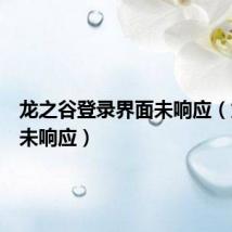 龙之谷登录界面未响应(龙之谷未响应)