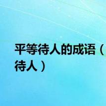 平等待人的成语（平等待人）