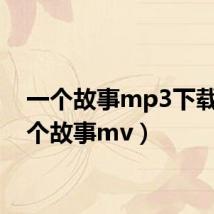 一个故事mp3下载(一个故事mv)