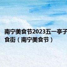 南宁美食节2023五一亭子码头美食街（南宁美食节）