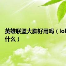 英雄联盟大脚好用吗(lol大脚是什么)