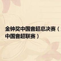 金钟奖中国音超总决赛(金钟奖中国音超联赛)