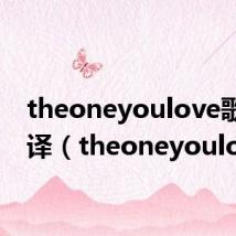 theoneyoulove歌词翻译(theoneyoulove)